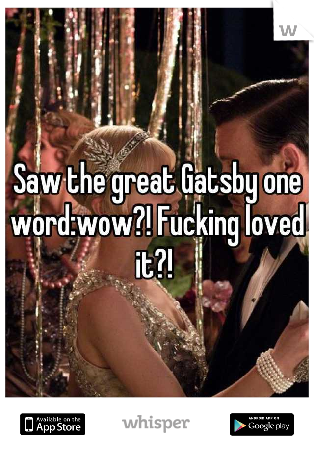 Saw the great Gatsby one word:wow?! Fucking loved it?! 
