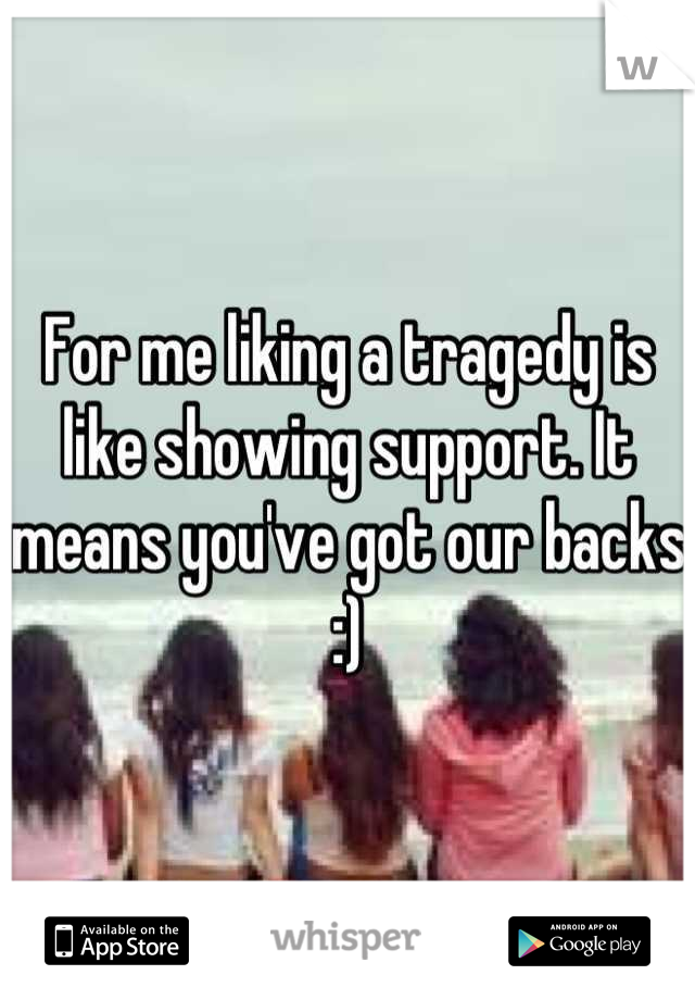 For me liking a tragedy is like showing support. It means you've got our backs :)