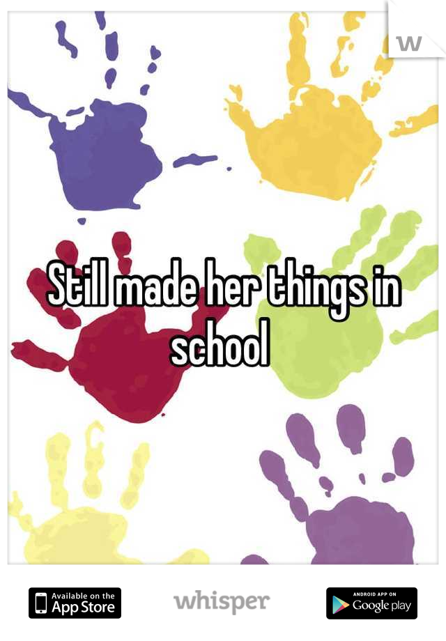 Still made her things in school 