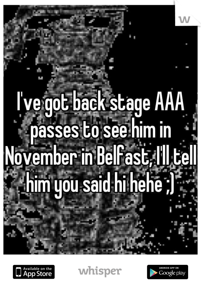 I've got back stage AAA passes to see him in November in Belfast, I'll tell him you said hi hehe ;)