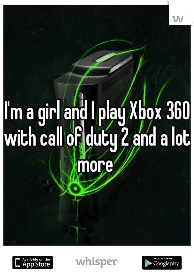 I'm a girl and I play Xbox 360 with call of duty 2 and a lot more 