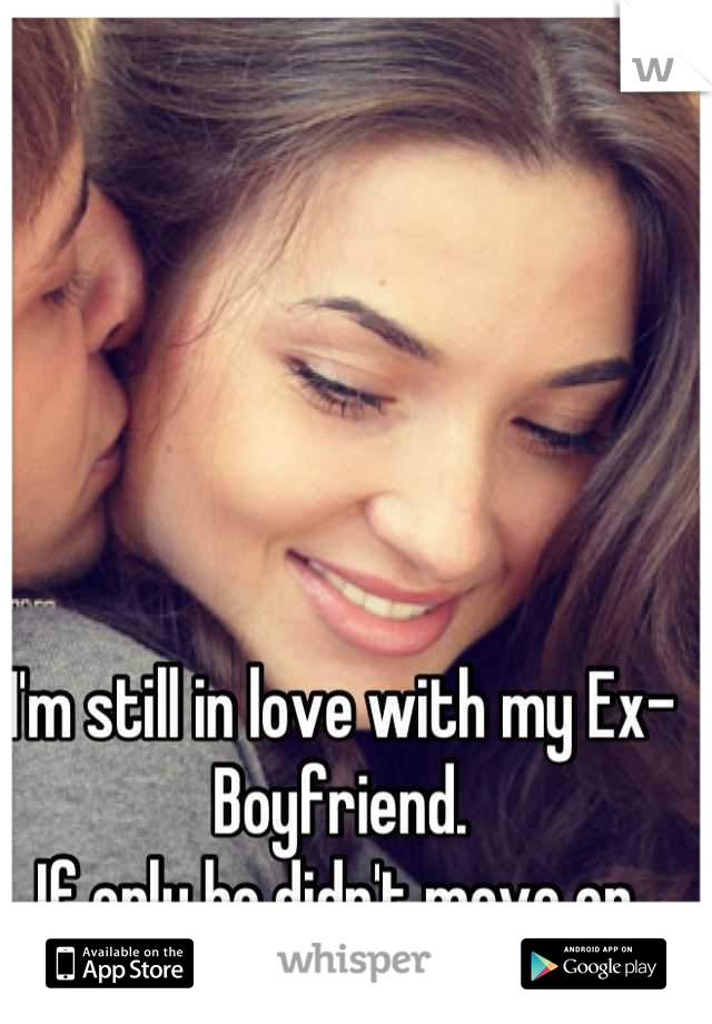 I'm still in love with my Ex-Boyfriend. 
If only he didn't move on,