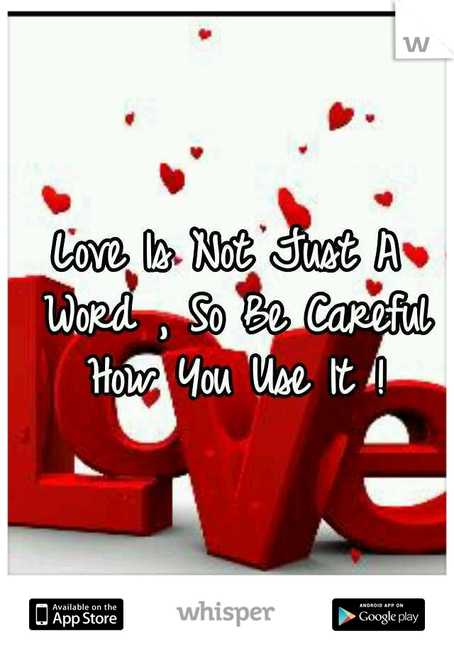 Love Is Not Just A Word , So Be Careful How You Use It !