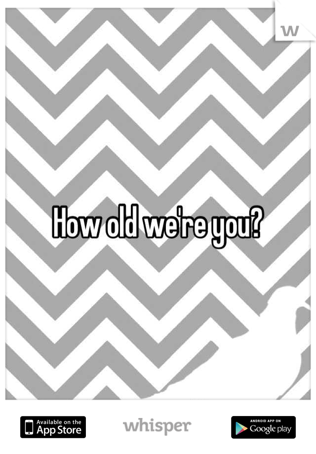 How old we're you?