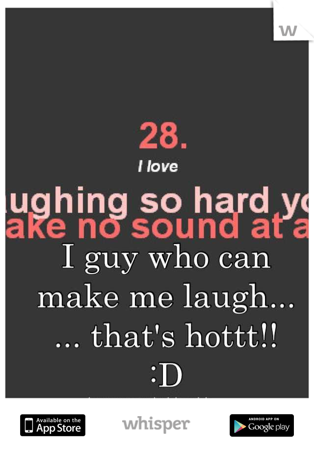 I guy who can 
make me laugh...
... that's hottt!! 
:D
