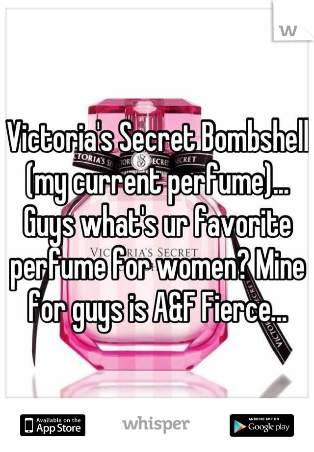 Victoria's Secret Bombshell (my current perfume)... Guys what's ur favorite perfume for women? Mine for guys is A&F Fierce...