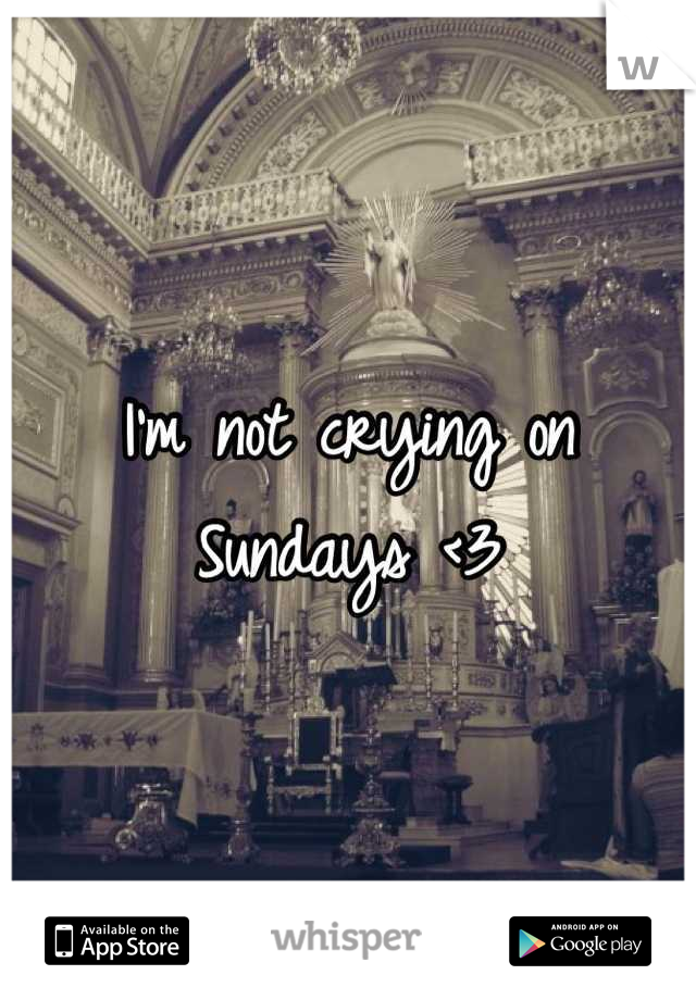 I'm not crying on Sundays <3