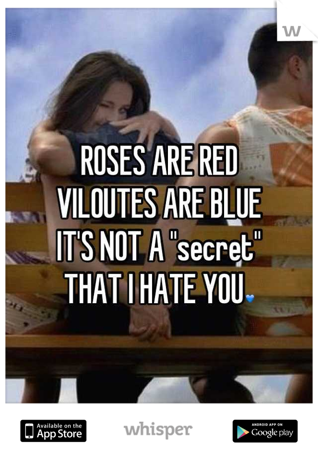 ROSES ARE RED
VILOUTES ARE BLUE
IT'S NOT A "secret"
THAT I HATE YOU💙