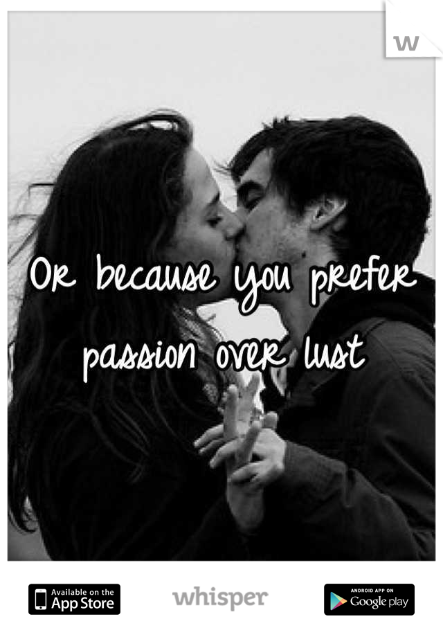 Or because you prefer passion over lust