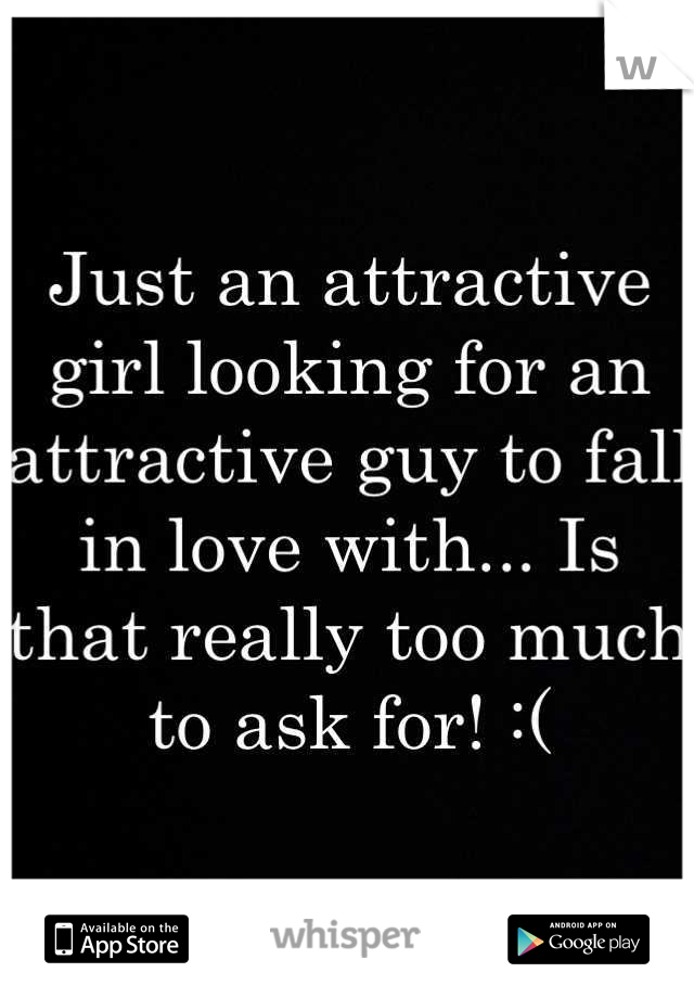 Just an attractive girl looking for an attractive guy to fall in love with... Is that really too much to ask for! :(