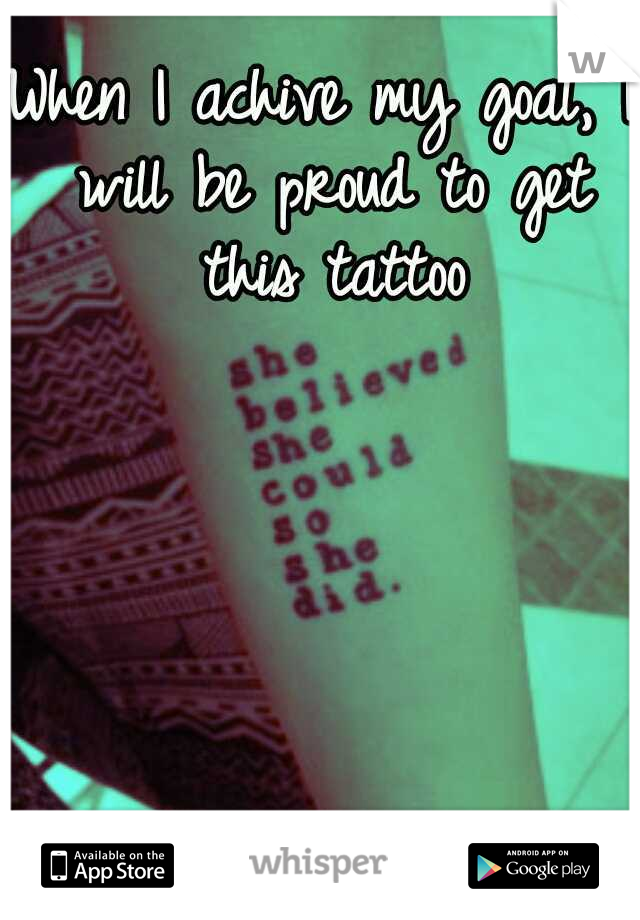 When I achive my goal, I will be proud to get this tattoo