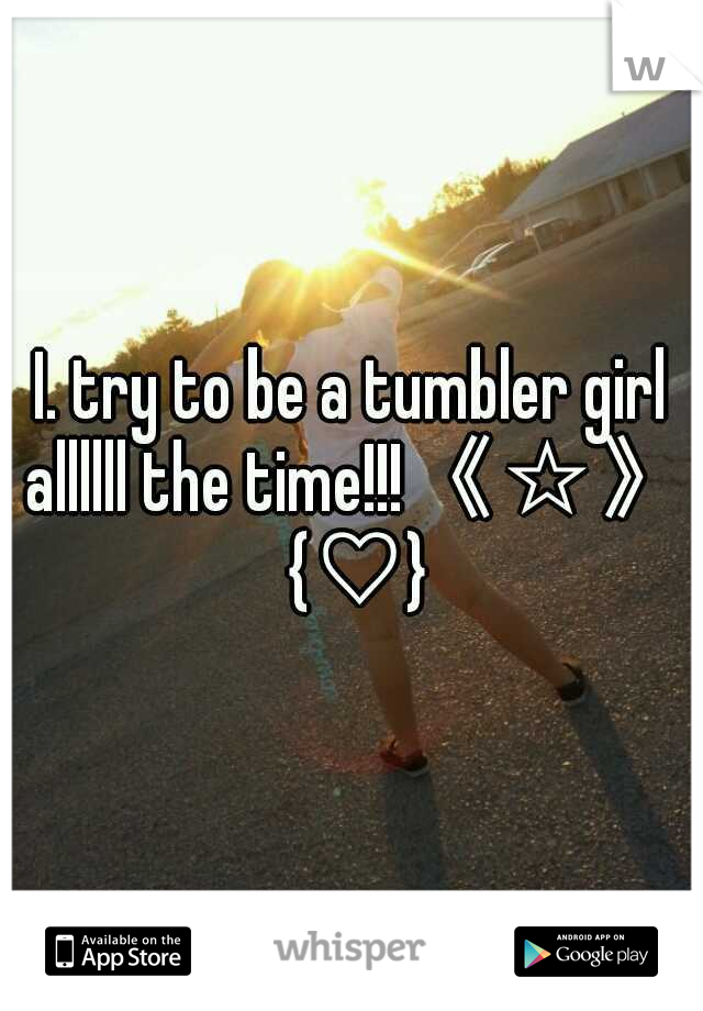 I. try to be a tumbler girl allllll the time!!!《☆》 {♡}