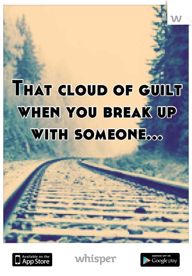 That cloud of guilt when you break up with someone...