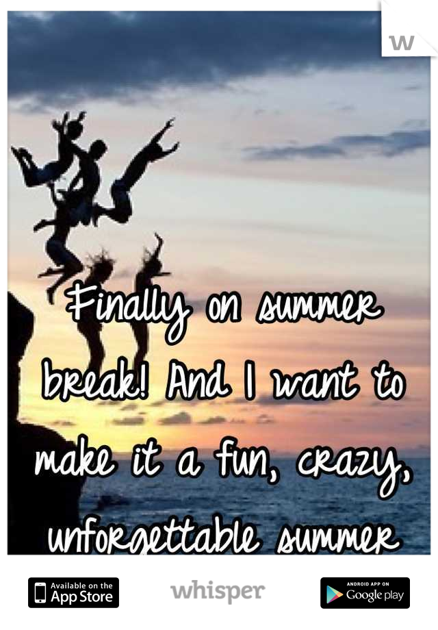 Finally on summer break! And I want to make it a fun, crazy, unforgettable summer