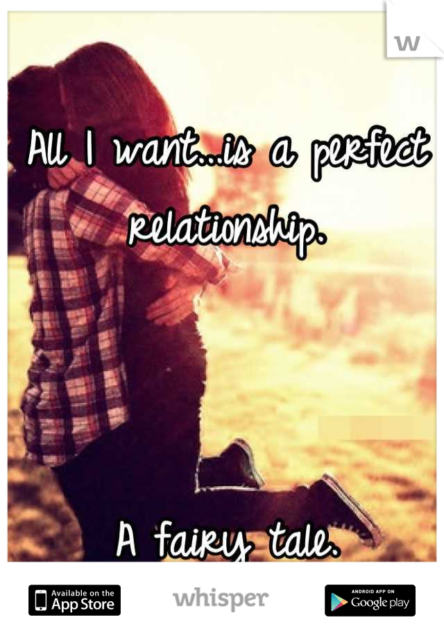 All I want...is a perfect relationship.



A fairy tale.