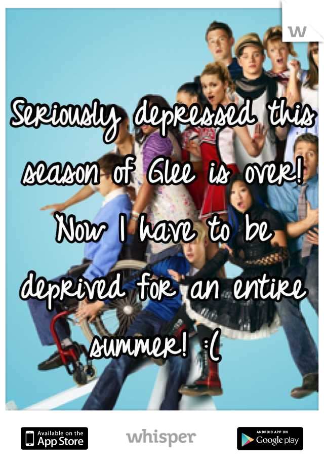 Seriously depressed this season of Glee is over! Now I have to be deprived for an entire summer! :( 