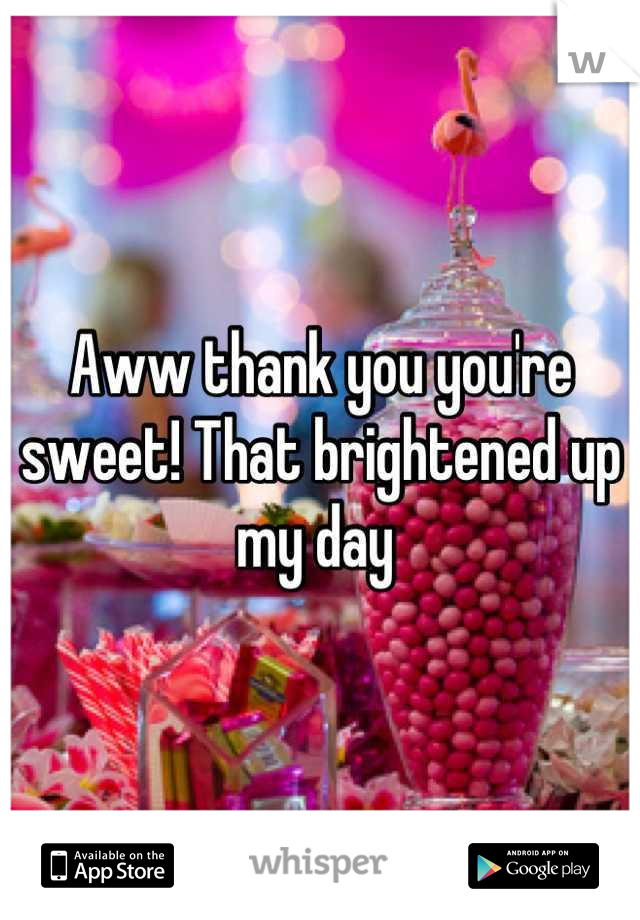 Aww thank you you're sweet! That brightened up my day 