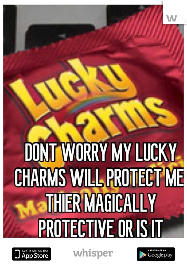 DONT WORRY MY LUCKY CHARMS WILL PROTECT ME. THIER MAGICALLY PROTECTIVE OR IS IT DELICIOUS? 