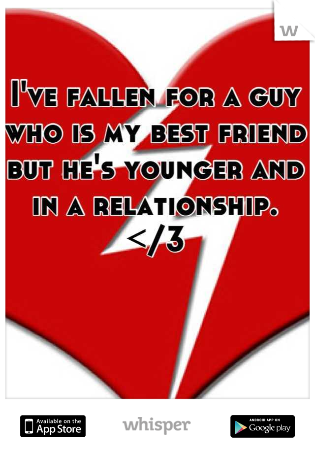 I've fallen for a guy who is my best friend but he's younger and in a relationship. </3