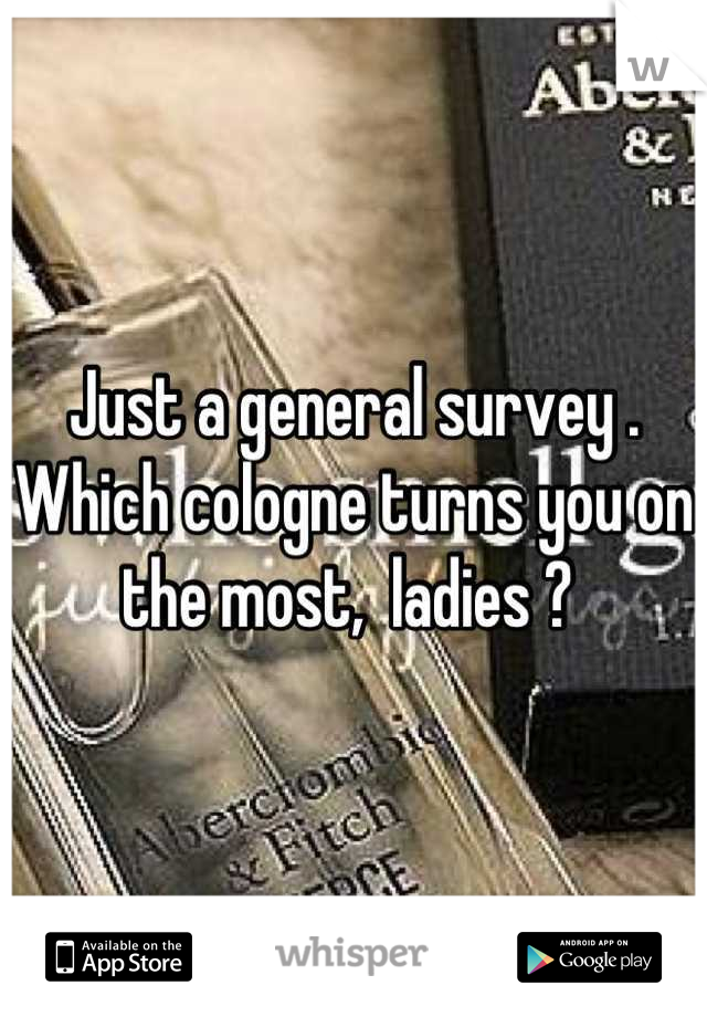 Just a general survey . 
Which cologne turns you on the most,  ladies ? 