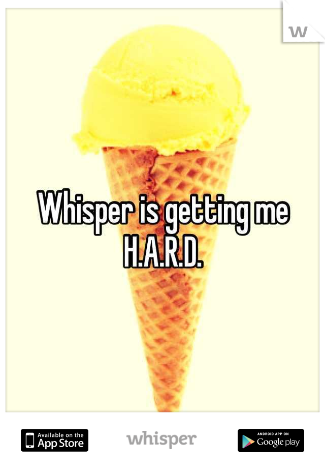 Whisper is getting me H.A.R.D.