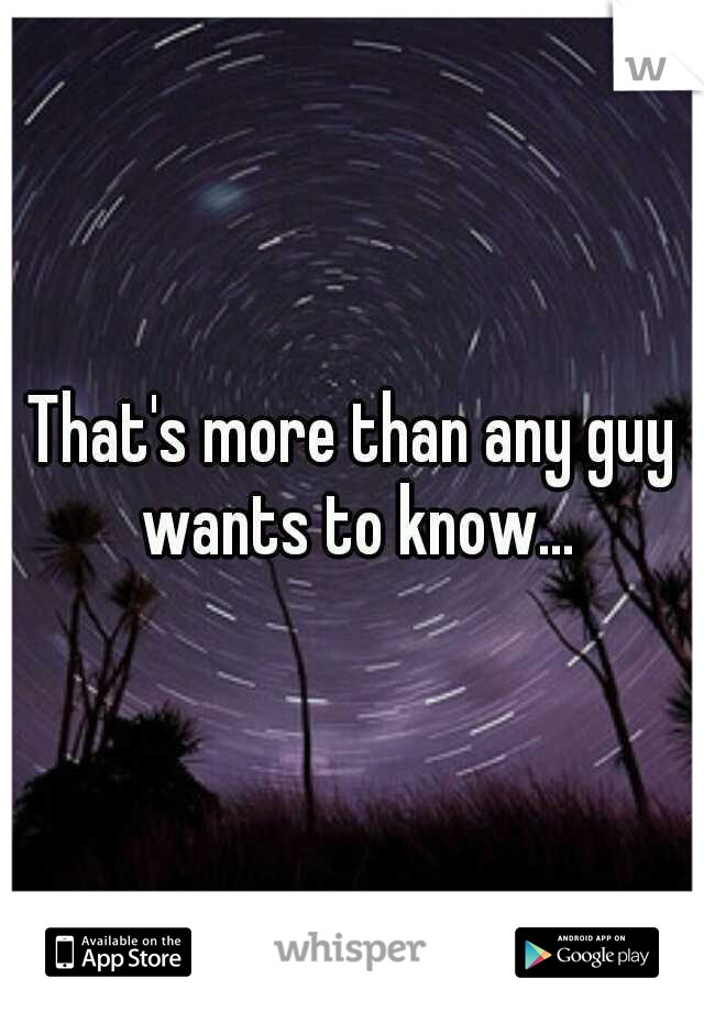That's more than any guy wants to know...