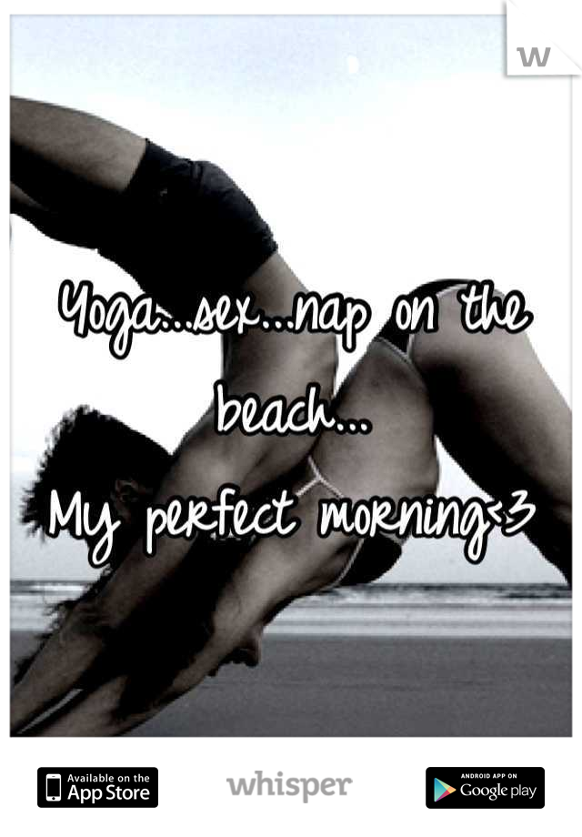 Yoga...sex...nap on the beach...
My perfect morning<3