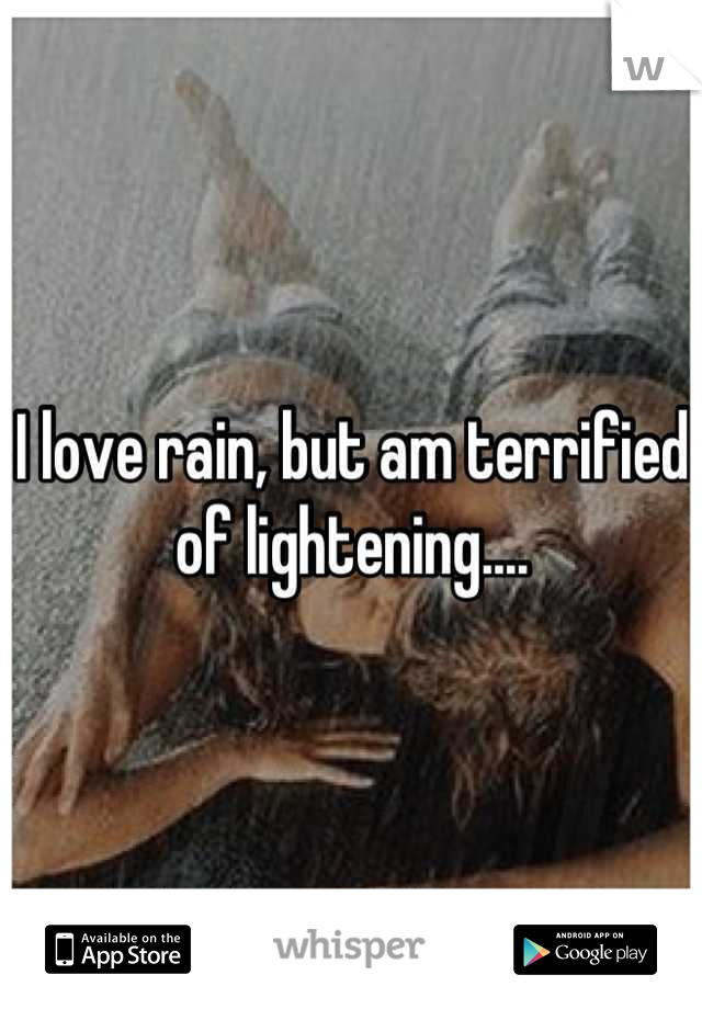 I love rain, but am terrified of lightening....