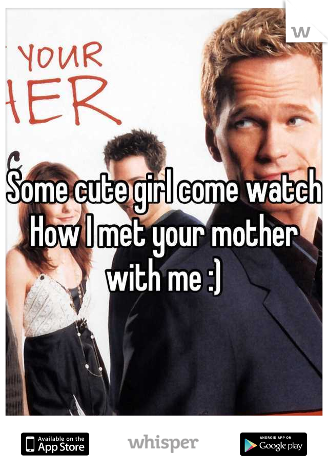 Some cute girl come watch How I met your mother with me :)