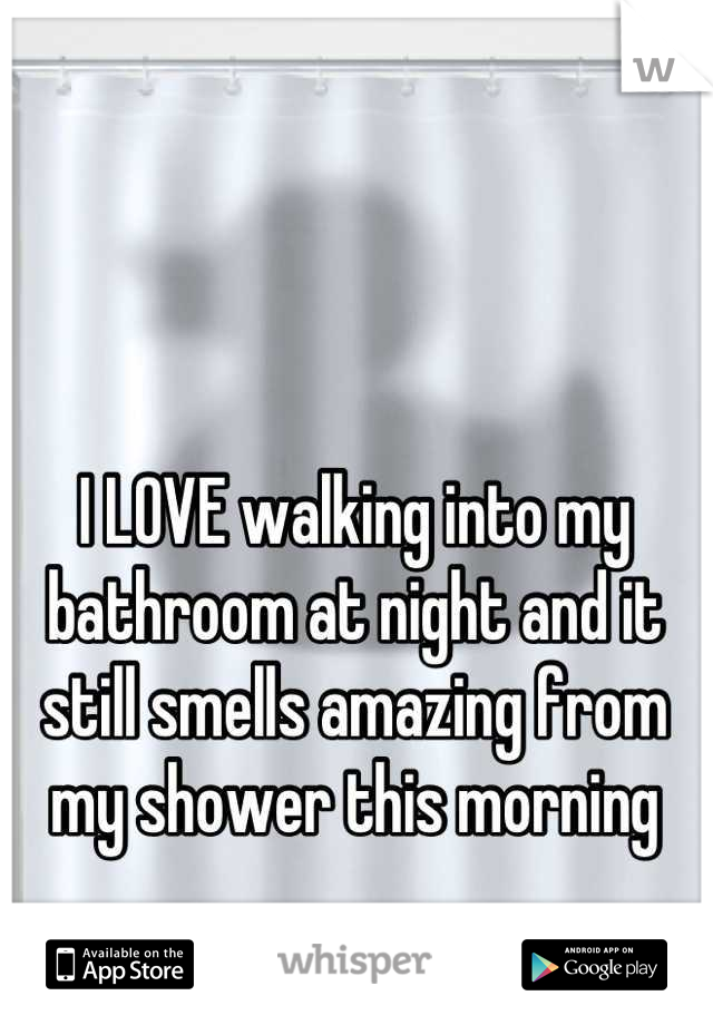 I LOVE walking into my bathroom at night and it still smells amazing from my shower this morning