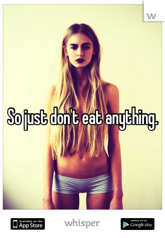 So just don't eat anything.
