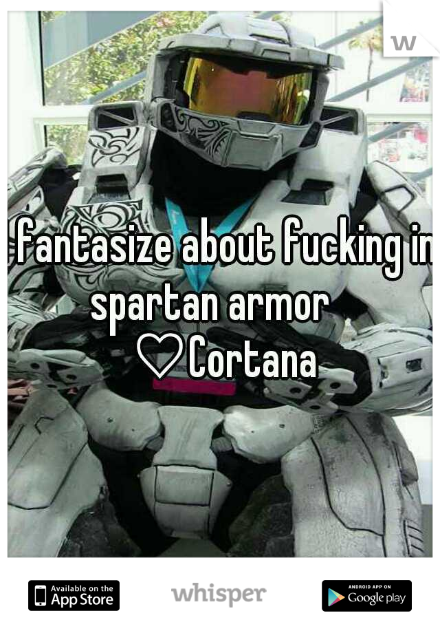 I fantasize about fucking in spartan armor    ♡Cortana