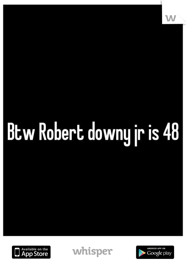 Btw Robert downy jr is 48
