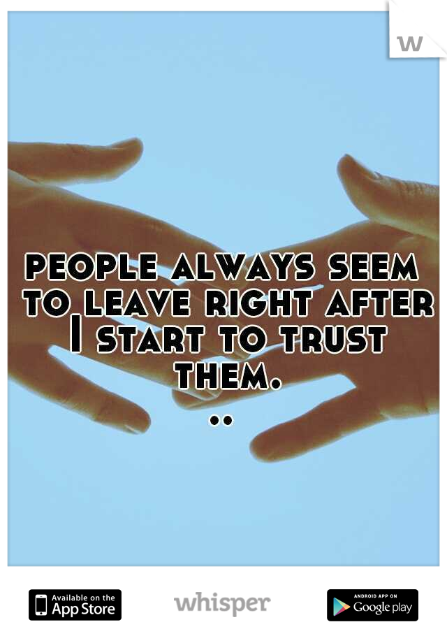 people always seem to leave right after I start to trust them...