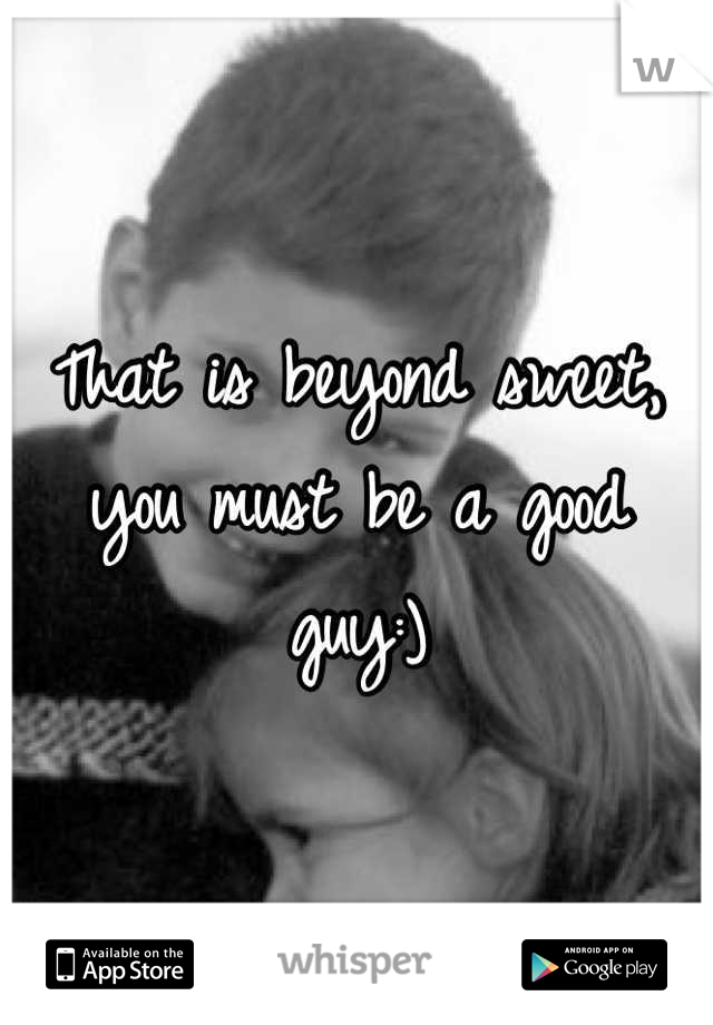 That is beyond sweet, you must be a good guy:)