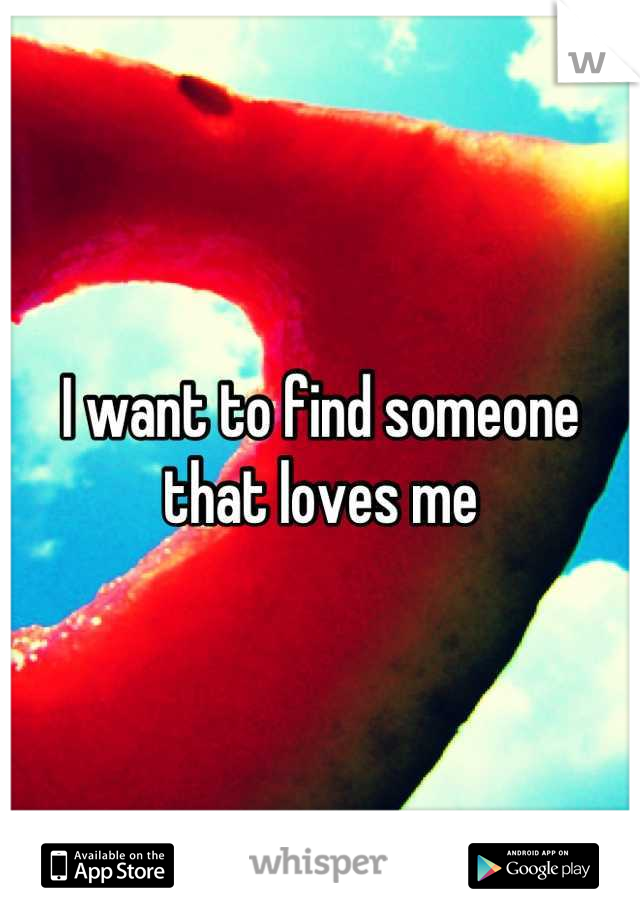 I want to find someone that loves me