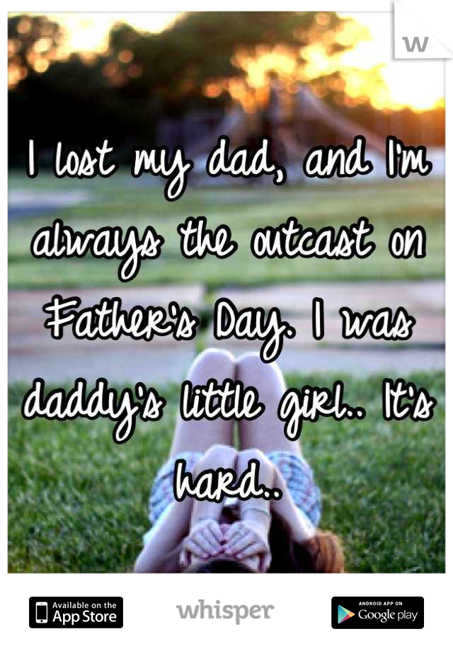 I lost my dad, and I'm always the outcast on Father's Day. I was daddy's little girl.. It's hard..
