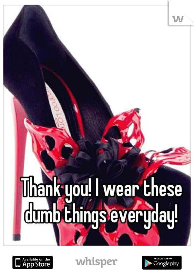 Thank you! I wear these dumb things everyday! 


