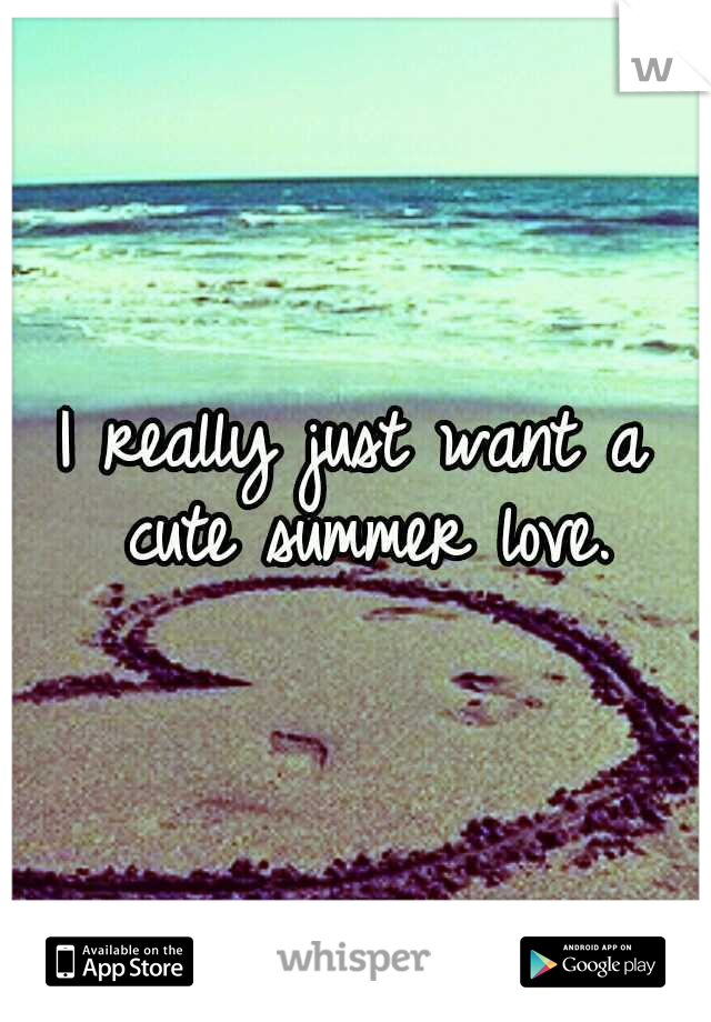 I really just want a cute summer love.