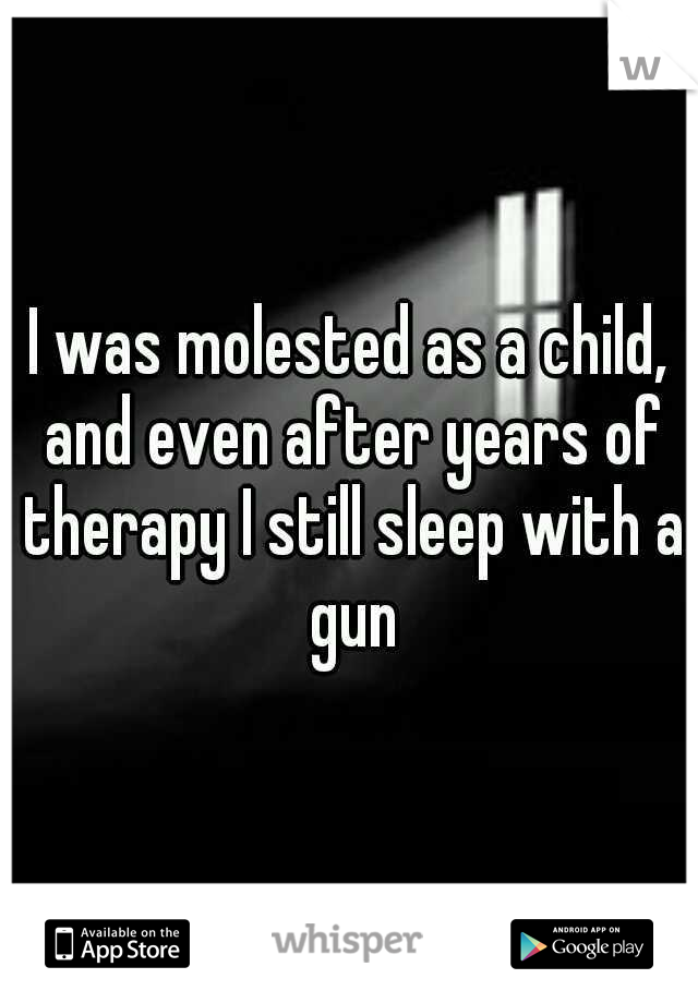 I was molested as a child, and even after years of therapy I still sleep with a gun