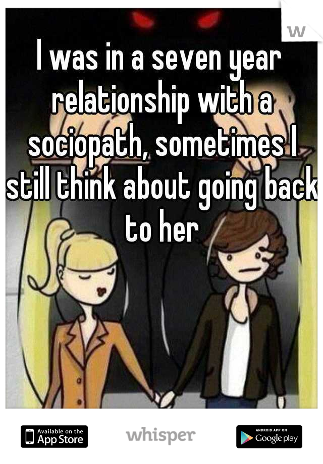 I was in a seven year relationship with a sociopath, sometimes I still think about going back to her