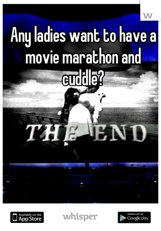 Any ladies want to have a movie marathon and cuddle?
