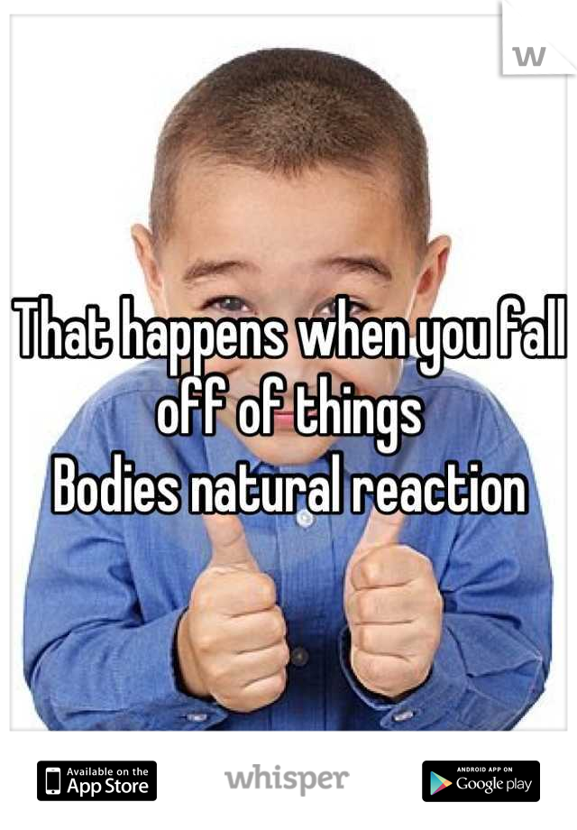 That happens when you fall off of things
Bodies natural reaction