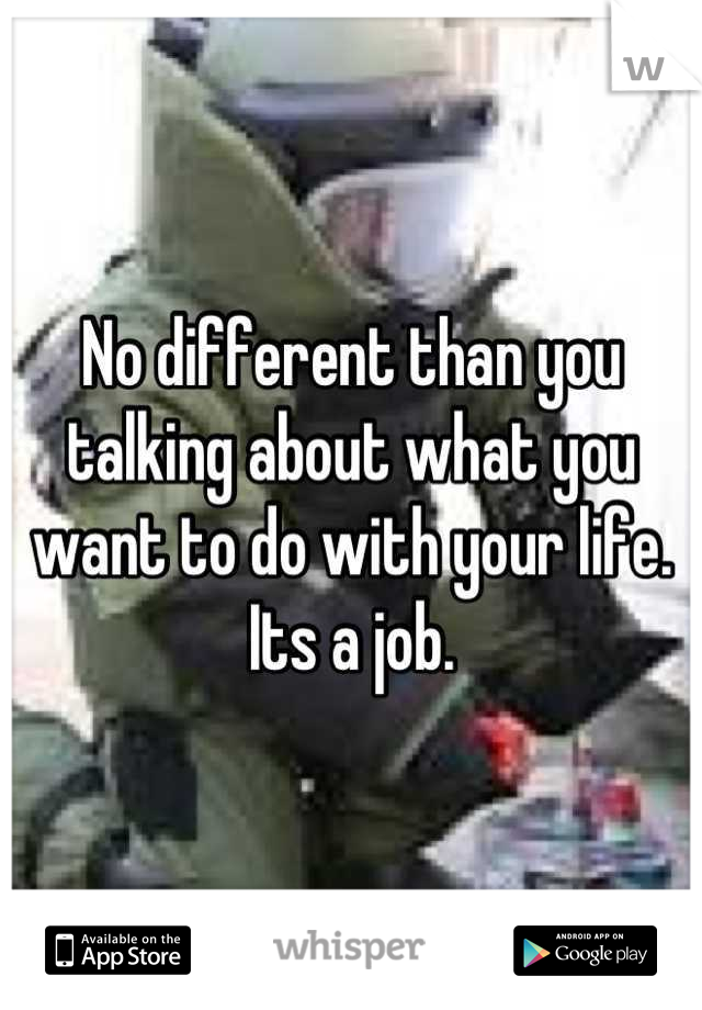 No different than you talking about what you want to do with your life. Its a job.