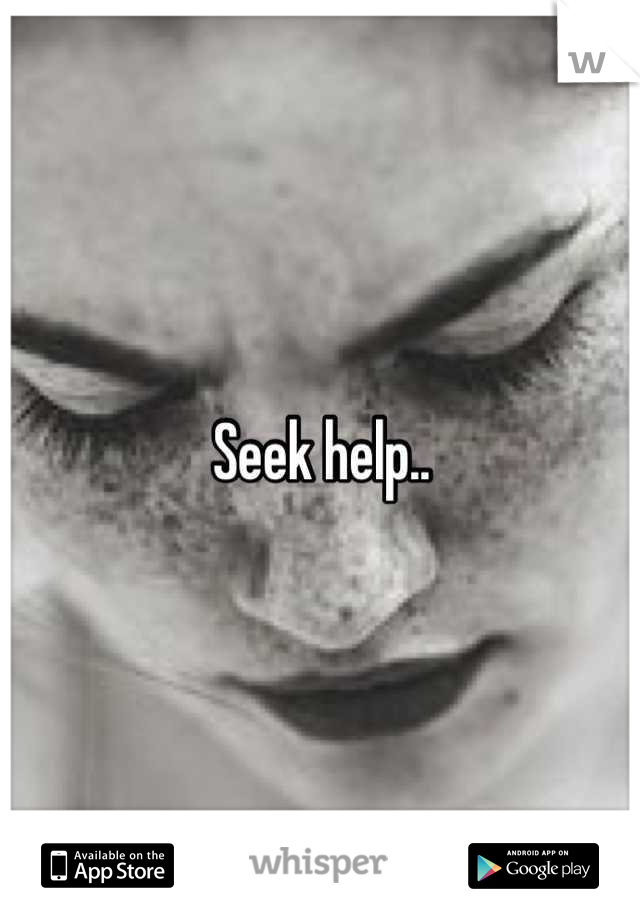Seek help..