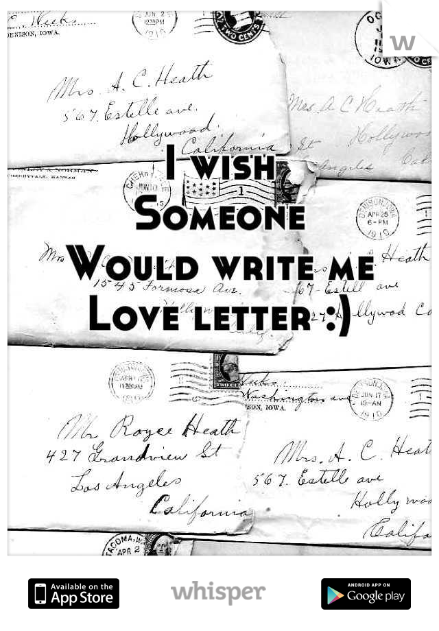 I wish 
Someone 
Would write me 
Love letter :)