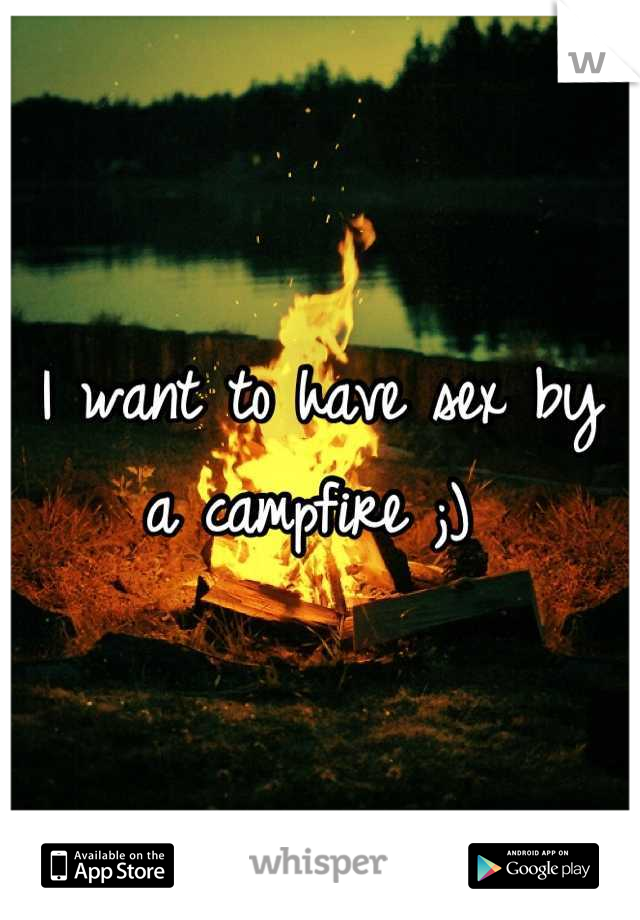 I want to have sex by a campfire ;) 