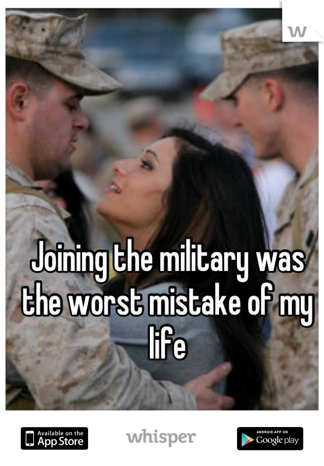Joining the military was the worst mistake of my life