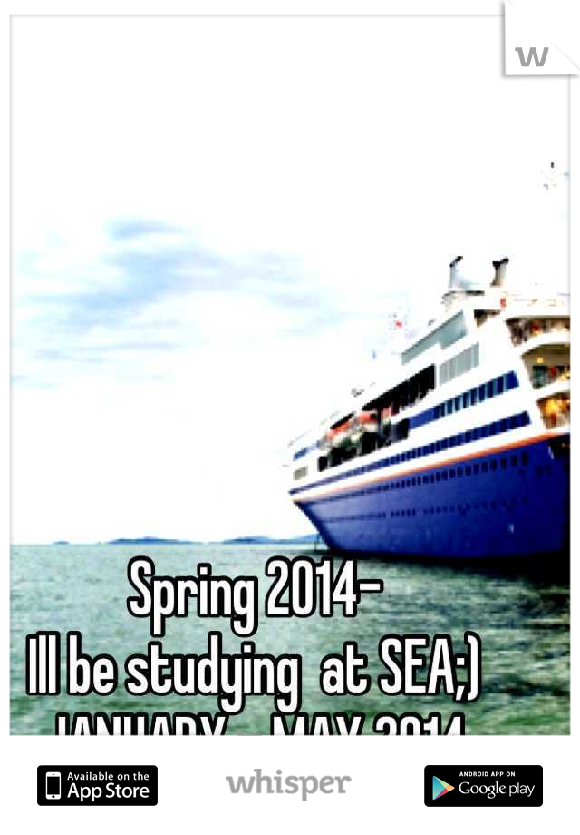 Spring 2014-
Ill be studying  at SEA;)
JANUARY - MAY 2014