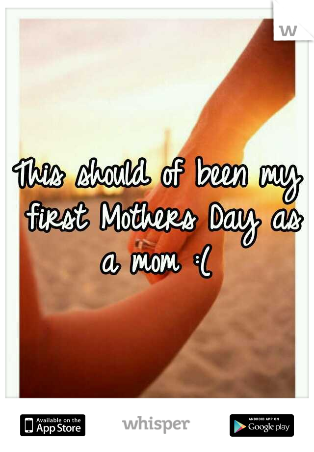This should of been my first Mothers Day as a mom :( 